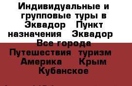 Индивидуальные и групповые туры в Эквадор › Пункт назначения ­ Эквадор - Все города Путешествия, туризм » Америка   . Крым,Кубанское